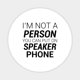 IM NOT A PERSON YOU CAN PUT ON SPEAKER PHONE Magnet